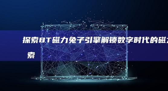 探索BT磁力兔子引擎：解锁数字时代的磁力搜索奥秘